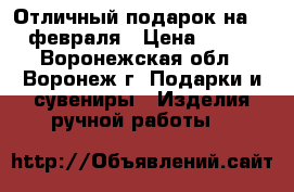 Отличный подарок на 14 февраля › Цена ­ 500 - Воронежская обл., Воронеж г. Подарки и сувениры » Изделия ручной работы   